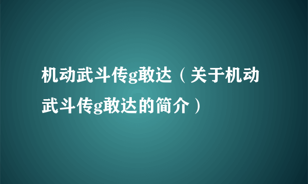 机动武斗传g敢达（关于机动武斗传g敢达的简介）