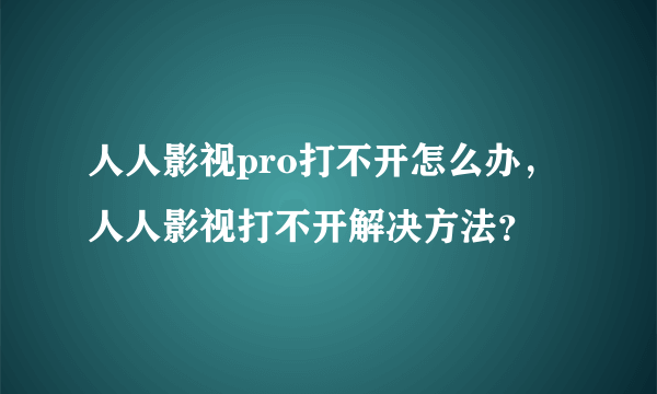 人人影视pro打不开怎么办，人人影视打不开解决方法？