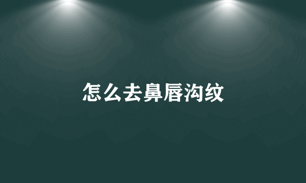 怎么去鼻唇沟纹