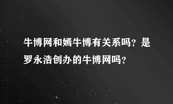 牛博网和嫣牛博有关系吗？是罗永浩创办的牛博网吗？