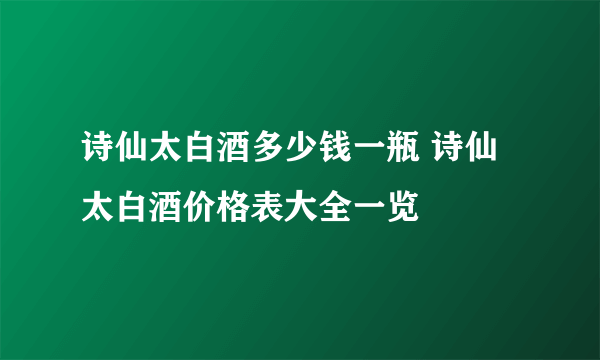 诗仙太白酒多少钱一瓶 诗仙太白酒价格表大全一览