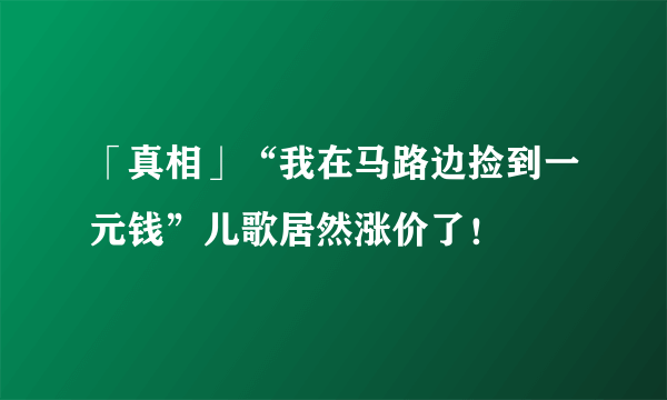 「真相」“我在马路边捡到一元钱”儿歌居然涨价了！