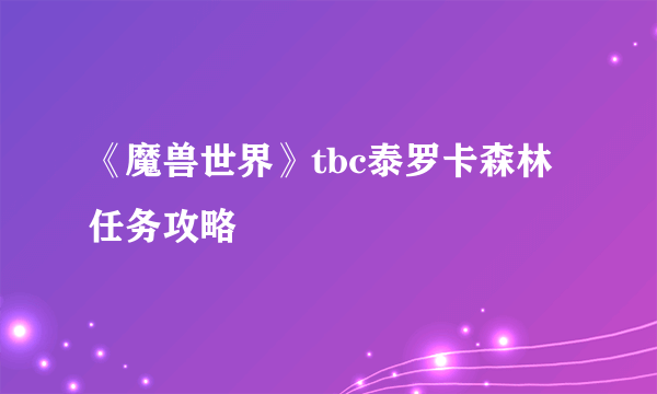 《魔兽世界》tbc泰罗卡森林任务攻略