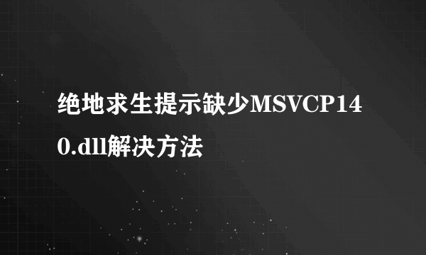 绝地求生提示缺少MSVCP140.dll解决方法