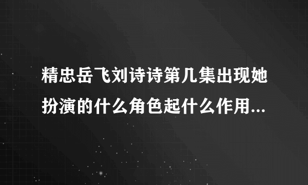 精忠岳飞刘诗诗第几集出现她扮演的什么角色起什么作用-飞外网