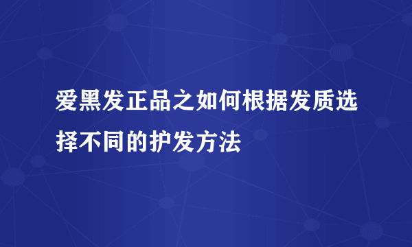 爱黑发正品之如何根据发质选择不同的护发方法