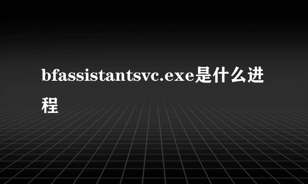 bfassistantsvc.exe是什么进程