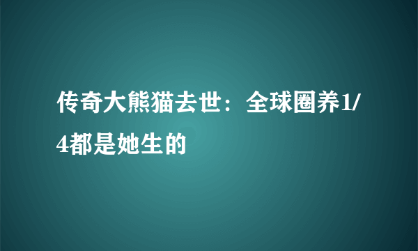 传奇大熊猫去世：全球圈养1/4都是她生的