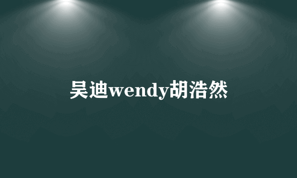 吴迪wendy胡浩然