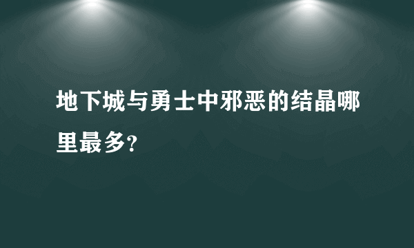 地下城与勇士中邪恶的结晶哪里最多？