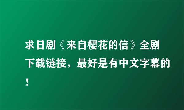 求日剧《来自樱花的信》全剧下载链接，最好是有中文字幕的！