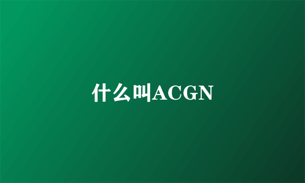 什么叫ACGN