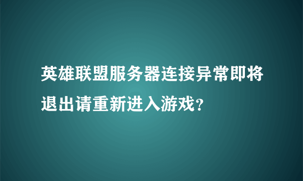 英雄联盟服务器连接异常即将退出请重新进入游戏？