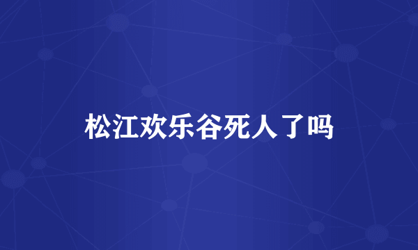 松江欢乐谷死人了吗