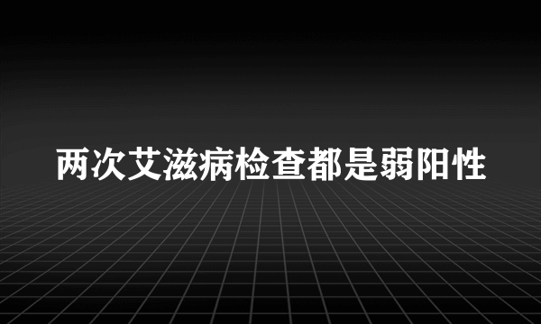 两次艾滋病检查都是弱阳性