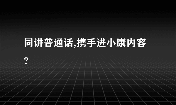 同讲普通话,携手进小康内容？