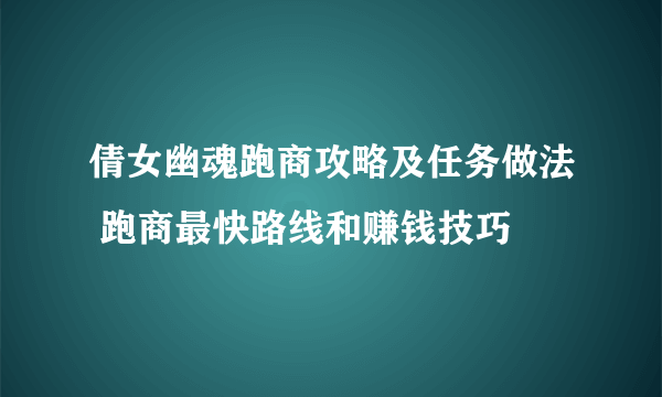 倩女幽魂跑商攻略及任务做法 跑商最快路线和赚钱技巧