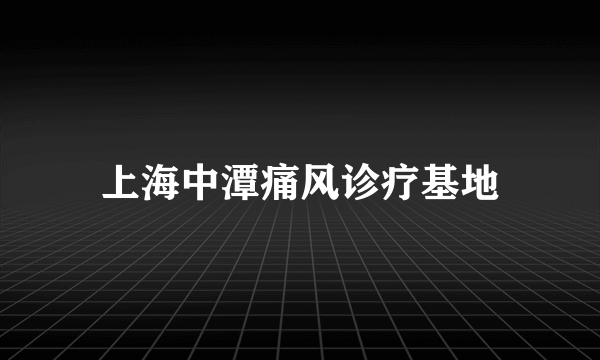 上海中潭痛风诊疗基地