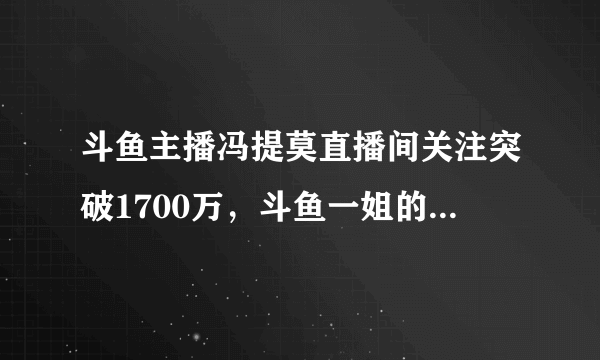 斗鱼主播冯提莫直播间关注突破1700万，斗鱼一姐的地位真的无人可以撼动了吗？