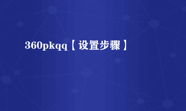 360pkqq【设置步骤】