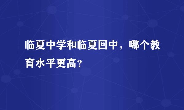 临夏中学和临夏回中，哪个教育水平更高？