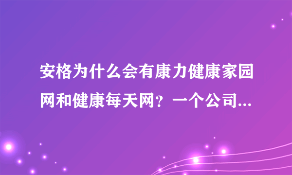 安格为什么会有康力健康家园网和健康每天网？一个公司怎么用两个不同的店名，里面的内容确是一样的呢？