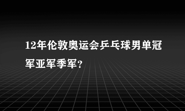 12年伦敦奥运会乒乓球男单冠军亚军季军？