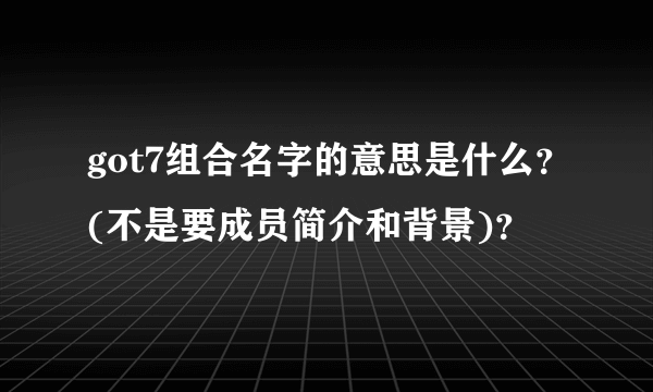 got7组合名字的意思是什么？(不是要成员简介和背景)？