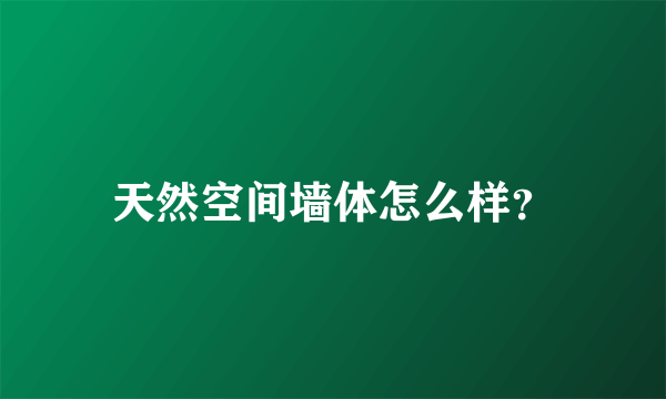 天然空间墙体怎么样？