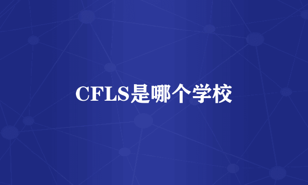 CFLS是哪个学校