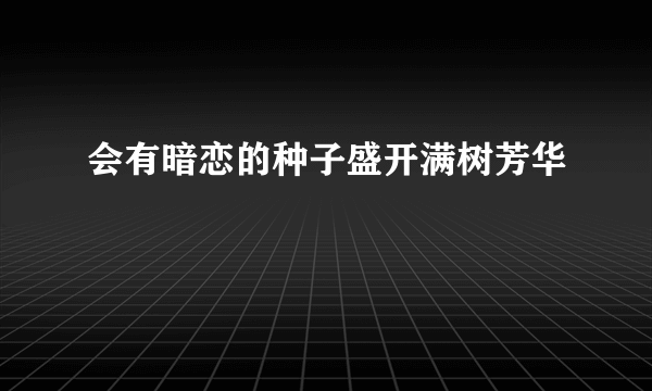 会有暗恋的种子盛开满树芳华