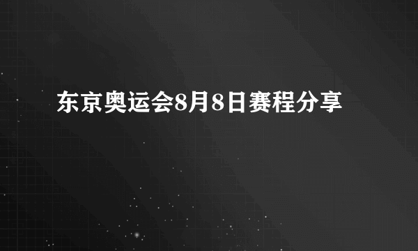 东京奥运会8月8日赛程分享