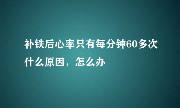 补铁后心率只有每分钟60多次什么原因，怎么办