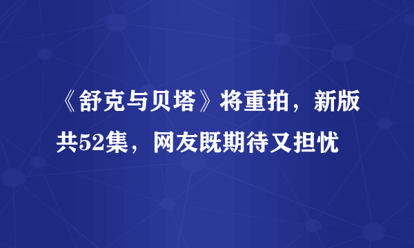 《舒克与贝塔》将重拍，新版共52集，网友既期待又担忧