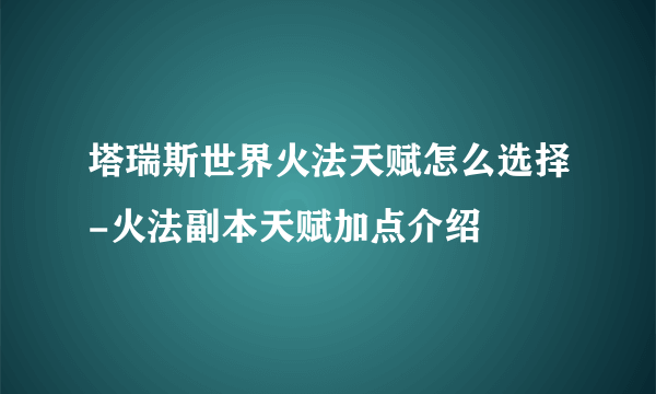 塔瑞斯世界火法天赋怎么选择-火法副本天赋加点介绍