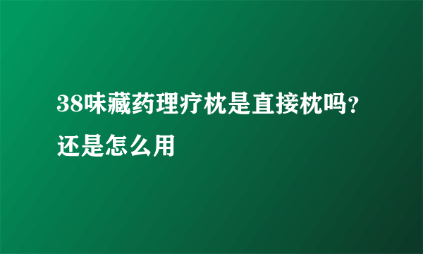 38味藏药理疗枕是直接枕吗？还是怎么用