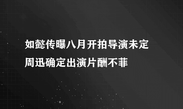 如懿传曝八月开拍导演未定  周迅确定出演片酬不菲