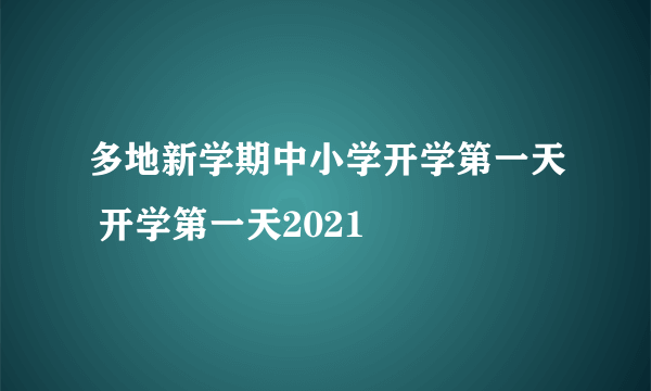 多地新学期中小学开学第一天 开学第一天2021