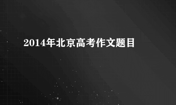 2014年北京高考作文题目