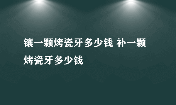 镶一颗烤瓷牙多少钱 补一颗烤瓷牙多少钱