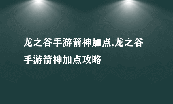 龙之谷手游箭神加点,龙之谷手游箭神加点攻略