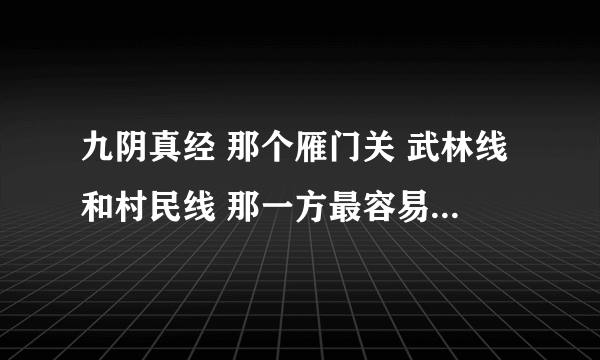 九阴真经 那个雁门关 武林线和村民线 那一方最容易过关 ？