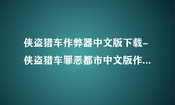 侠盗猎车作弊器中文版下载-侠盗猎车罪恶都市中文版作弊器怎么下？侠盗猎？