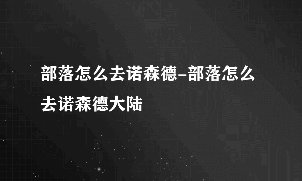 部落怎么去诺森德-部落怎么去诺森德大陆