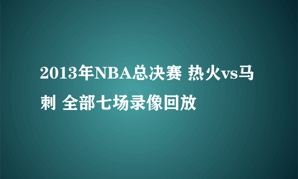 2013年NBA总决赛 热火vs马刺 全部七场录像回放