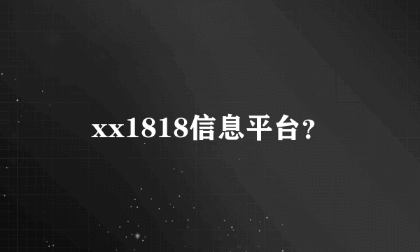 xx1818信息平台？