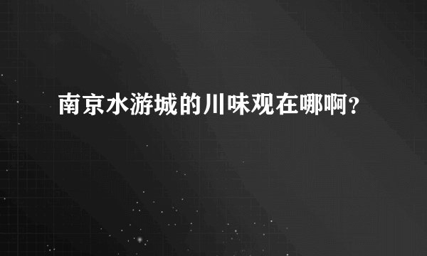 南京水游城的川味观在哪啊？