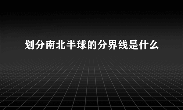 划分南北半球的分界线是什么