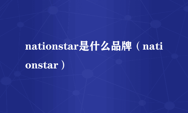 nationstar是什么品牌（nationstar）