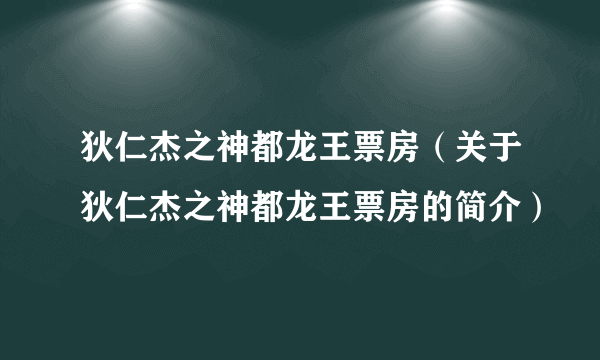 狄仁杰之神都龙王票房（关于狄仁杰之神都龙王票房的简介）